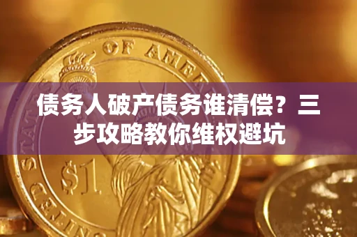 武汉债务人破产债务谁清偿?三步攻略教你维权避坑 武汉债务人破产债务谁清偿?三步攻略教你维权避坑
