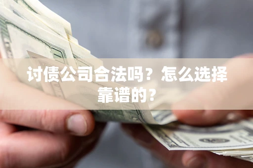 武汉讨债公司合法吗？怎么选择靠谱的？