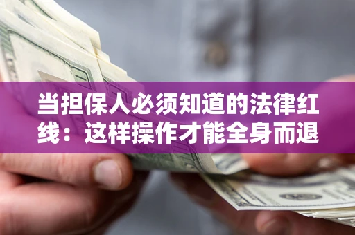 武汉当担保人必须知道的法律红线：这样操作才能全身而退