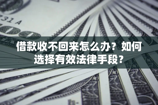 武汉借款收不回来怎么办？如何选择有效法律手段？