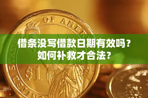 武汉借条没写借款日期有效吗？如何补救才合法？