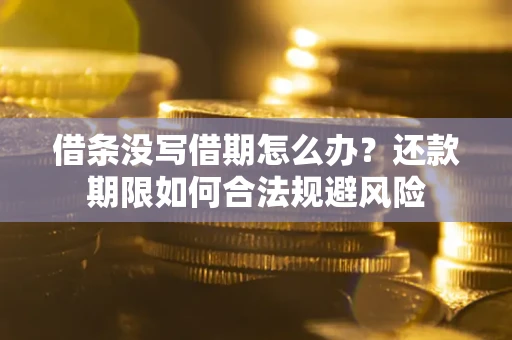 武汉借条没写借期怎么办？还款期限如何合法规避风险