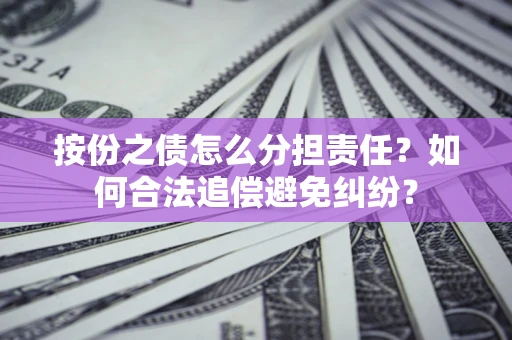 武汉按份之债怎么分担责任？如何合法追偿避免纠纷？