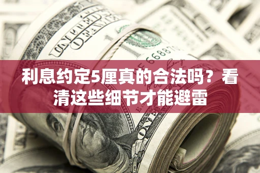 武汉利息约定5厘真的合法吗？看清这些细节才能避雷