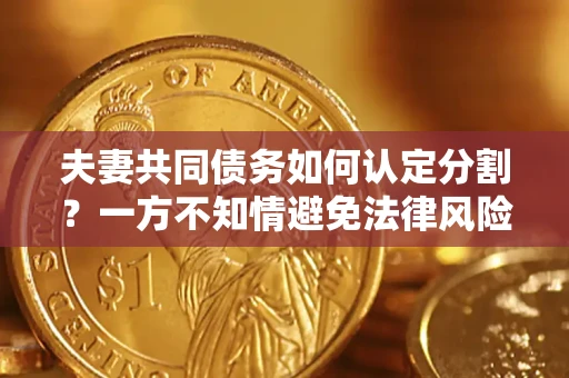 武汉夫妻共同债务如何认定分割？一方不知情避免法律风险必看！