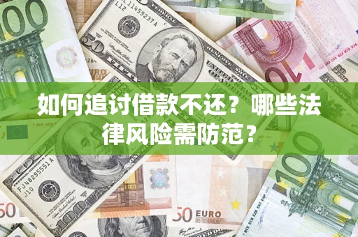 武汉如何追讨借款不还？哪些法律风险需防范？